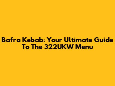 Bafra Kebab: Your Ultimate Guide To The 322UKW Menu