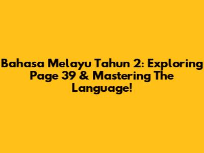 Bahasa Melayu Tahun 2: Exploring Page 39 & Mastering The Language!