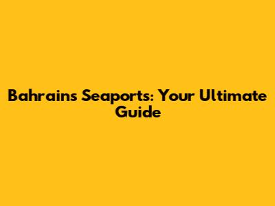 Bahrain's Seaports: Your Ultimate Guide