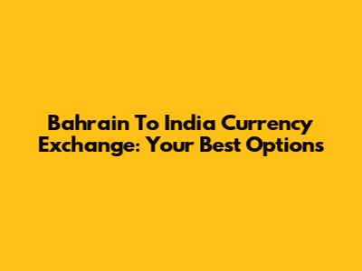 Bahrain To India Currency Exchange: Your Best Options