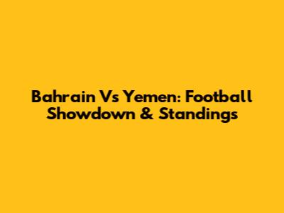 Bahrain Vs Yemen: Football Showdown & Standings