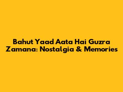 Bahut Yaad Aata Hai Guzra Zamana: Nostalgia & Memories