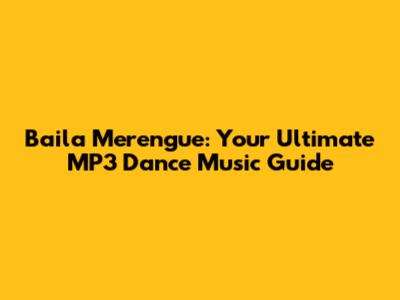 Baila Merengue: Your Ultimate MP3 Dance Music Guide