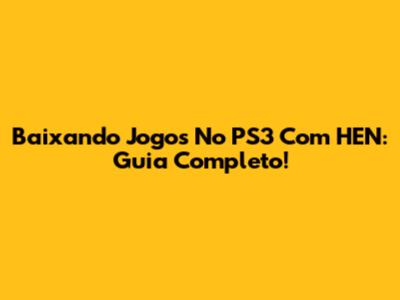 Baixando Jogos No PS3 Com HEN: Guia Completo!