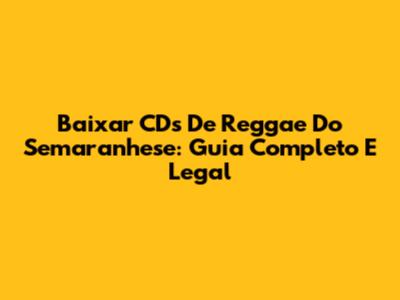 Baixar CDs De Reggae Do Semaranhese: Guia Completo E Legal
