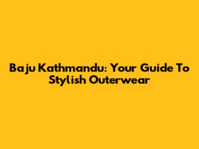 Baju Kathmandu: Your Guide To Stylish Outerwear
