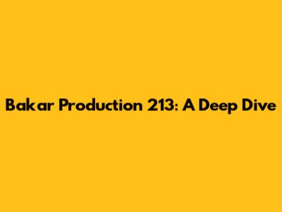 Bakar Production 213: A Deep Dive