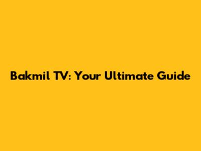 Bakmil TV: Your Ultimate Guide