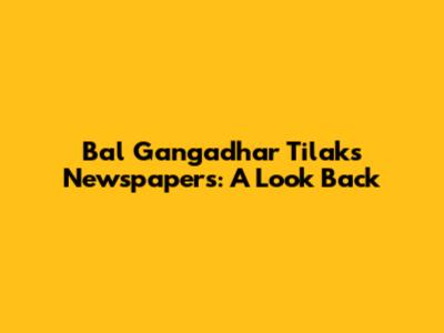 Bal Gangadhar Tilak's Newspapers: A Look Back