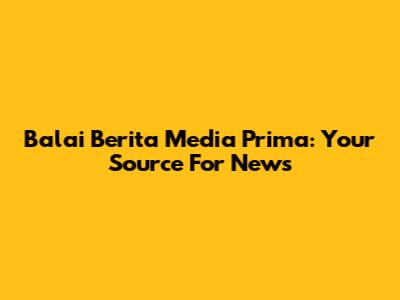 Balai Berita Media Prima: Your Source For News