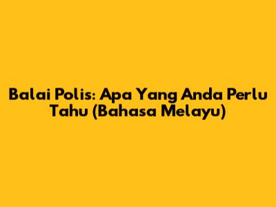 Balai Polis: Apa Yang Anda Perlu Tahu (Bahasa Melayu)
