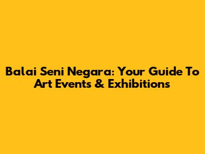 Balai Seni Negara: Your Guide To Art Events & Exhibitions