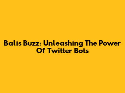 Bali's Buzz: Unleashing The Power Of Twitter Bots