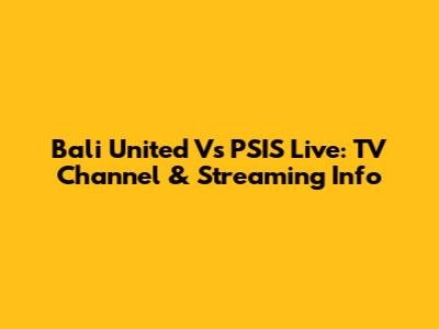 Bali United Vs PSIS Live: TV Channel & Streaming Info