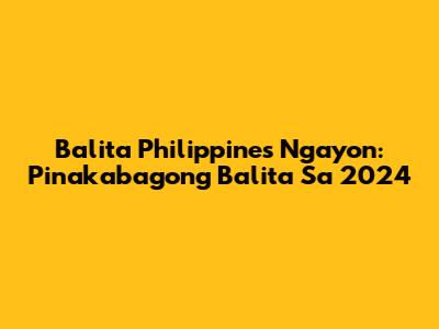 Balita Philippines Ngayon: Pinakabagong Balita Sa 2024