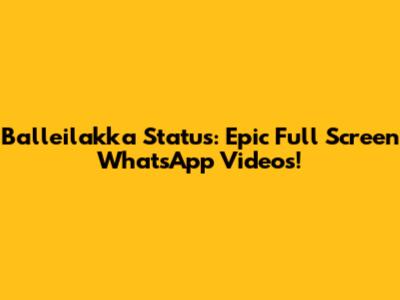 Balleilakka Status: Epic Full Screen WhatsApp Videos!