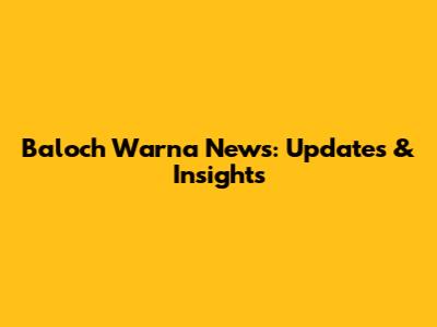 Baloch Warna News: Updates & Insights
