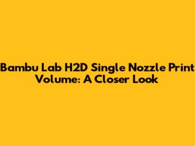Bambu Lab H2D Single Nozzle Print Volume: A Closer Look