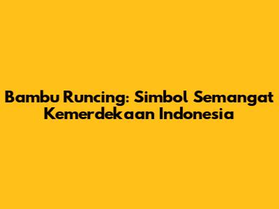 Bambu Runcing: Simbol Semangat Kemerdekaan Indonesia