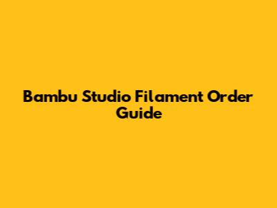 Bambu Studio Filament Order Guide