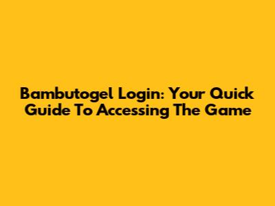 Bambutogel Login: Your Quick Guide To Accessing The Game