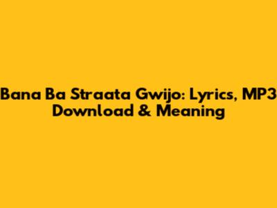 Bana Ba Straata Gwijo: Lyrics, MP3 Download & Meaning
