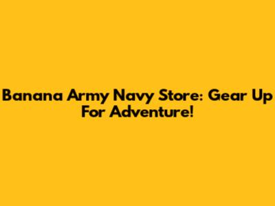 Banana Army Navy Store: Gear Up For Adventure!