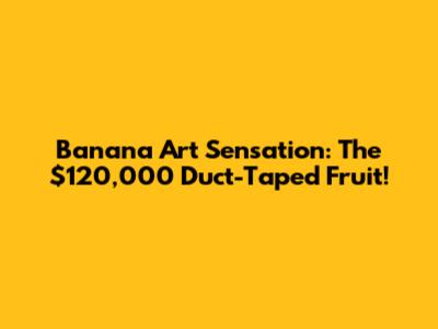 Banana Art Sensation: The $120,000 Duct-Taped Fruit!