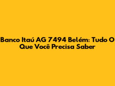 Banco Itaú AG 7494 Belém: Tudo O Que Você Precisa Saber
