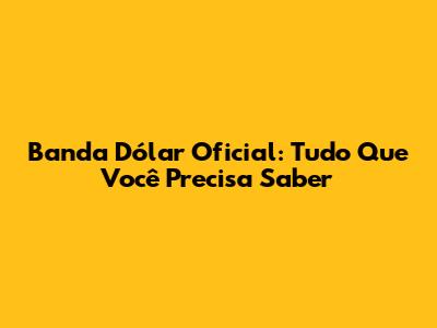 Banda Dólar Oficial: Tudo Que Você Precisa Saber