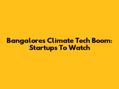 Bangalore's Climate Tech Boom: Startups To Watch