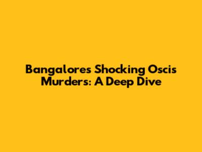 Bangalore's Shocking Oscis Murders: A Deep Dive