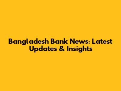Bangladesh Bank News: Latest Updates & Insights