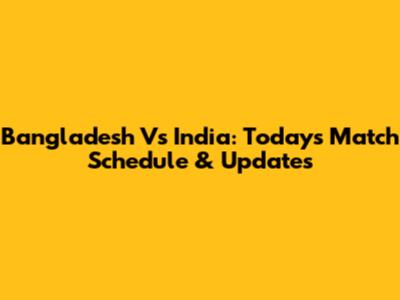 Bangladesh Vs India: Today's Match Schedule & Updates