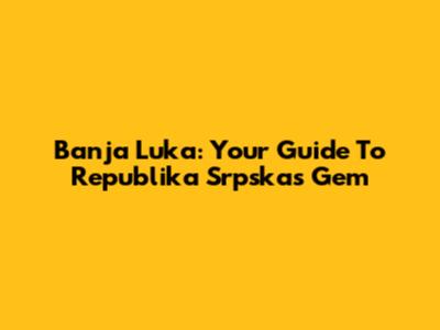 Banja Luka: Your Guide To Republika Srpska's Gem