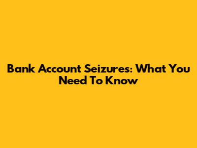 Bank Account Seizures: What You Need To Know