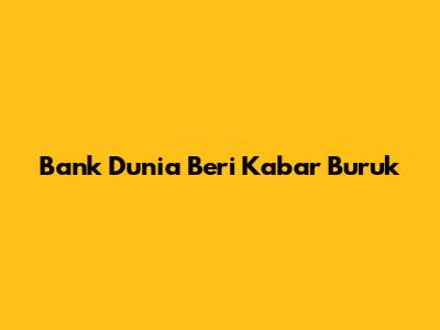 Bank Dunia Beri Kabar Buruk