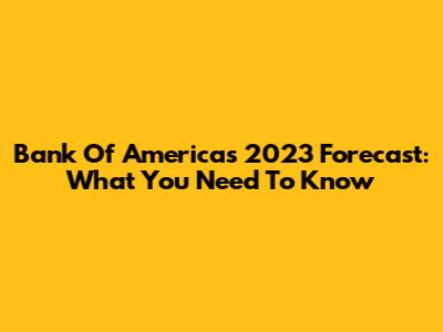 Bank Of America's 2023 Forecast: What You Need To Know