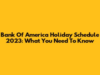 Bank Of America Holiday Schedule 2023: What You Need To Know