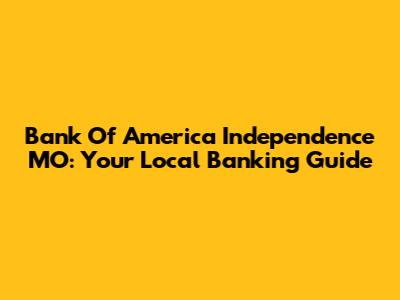 Bank Of America Independence MO: Your Local Banking Guide