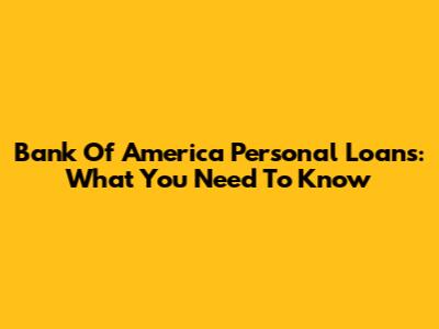 Bank Of America Personal Loans: What You Need To Know