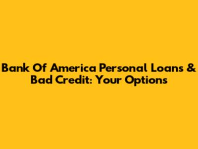 Bank Of America Personal Loans & Bad Credit: Your Options