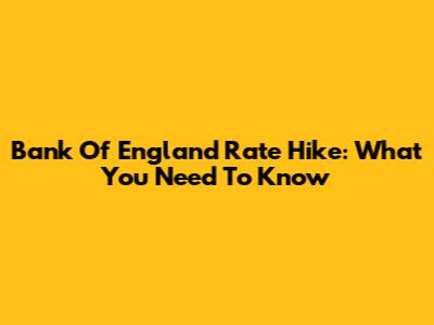 Bank Of England Rate Hike: What You Need To Know