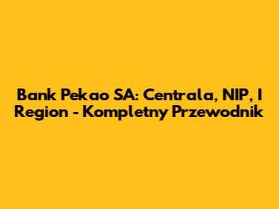 Bank Pekao SA: Centrala, NIP, I Region - Kompletny Przewodnik