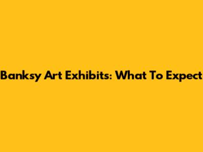 Banksy Art Exhibits: What To Expect