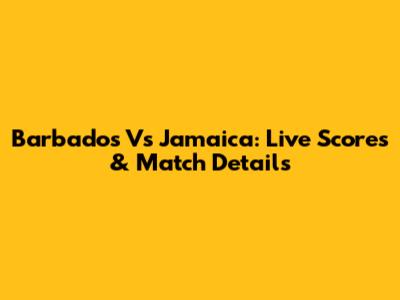 Barbados Vs Jamaica: Live Scores & Match Details
