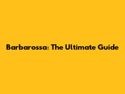 Barbarossa: The Ultimate Guide