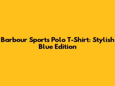 Barbour Sports Polo T-Shirt: Stylish Blue Edition