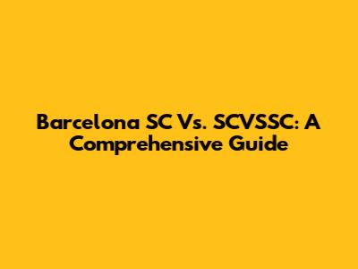 Barcelona SC Vs. SCVSSC: A Comprehensive Guide