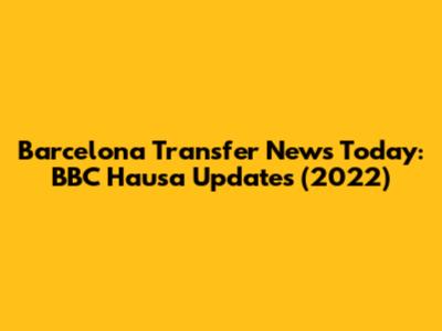 Barcelona Transfer News Today: BBC Hausa Updates (2022)